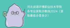 河北资源环境职业技术学院各专业录取分数线2024（录取最低分是多少）