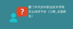 厦门华天涉外职业技术学院怎么样好不好（口碑_全国排名）