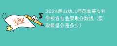 2024唐山幼儿师范高等专科学校各专业录取分数线（录取最低分是多少）