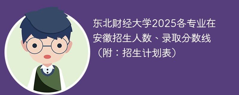 东北财经大学2025各专业在安徽招生人数、录取分数线（附：招生计划表）