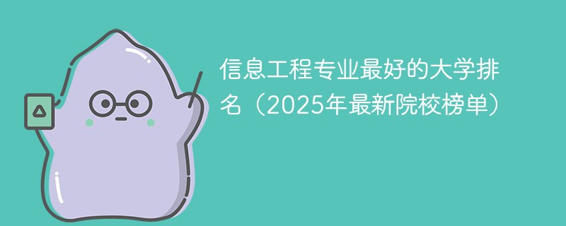 信息工程专业最好的大学排名（2025年最新院校榜单）