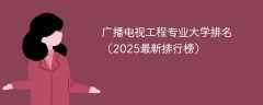 广播电视工程专业大学排名（2025最新排行榜）