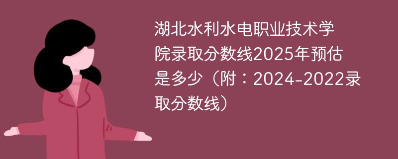 湖北水利水电职业技术学院录取分数线2025年预估是多少（附：2024-2022录取分数线）