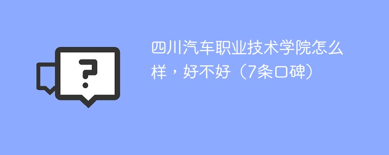 四川汽车职业技术学院怎么样，好不好（7条口碑）