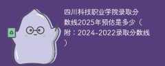 四川科技职业学院录取分数线2025年预估是多少（附：2024-2022录取分数线）