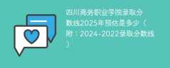 四川商务职业学院录取分数线2025年预估是多少（附：2024-2022录取分数线）