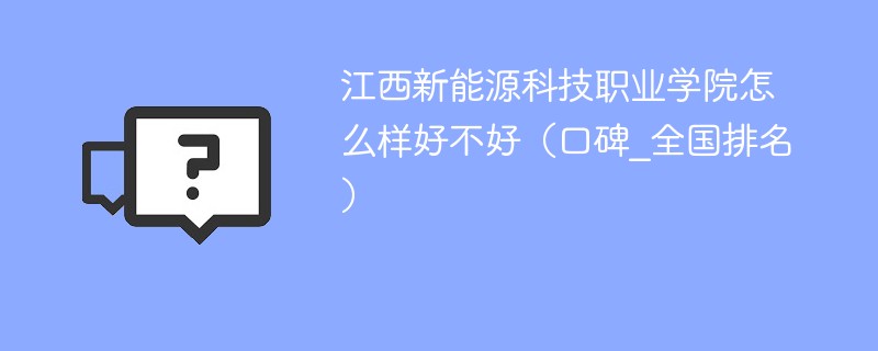 江西新能源科技职业学院怎么样好不好（口碑_全国排名）
