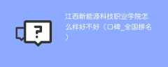 江西新能源科技职业学院怎么样好不好（口碑_全国排名）
