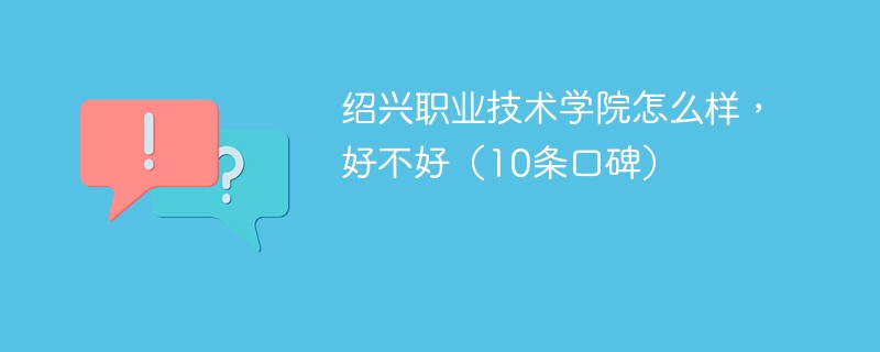 绍兴职业技术学院怎么样，好不好（10条口碑）