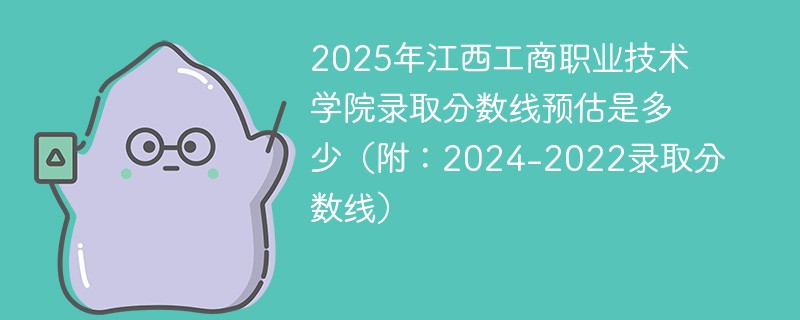 2025年江西工商职业技术学院录取分数线预估是多少（附：2024-2022录取分数线）