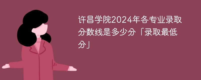 许昌学院2024年各专业录取分数线是多少分「录取最低分」