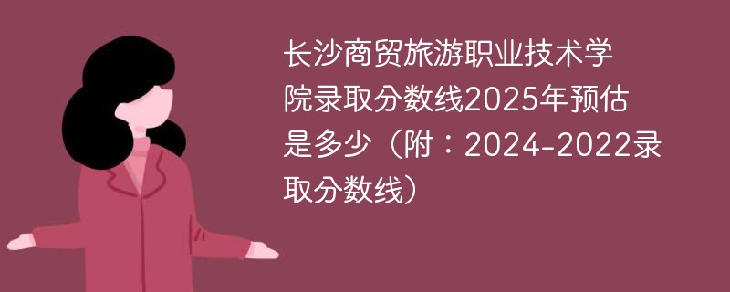 长沙商贸旅游职业技术学院录取分数线2025年预估是多少（附：2024-2022录取分数线）