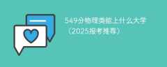 549分物理类能上什么大学（2025报考推荐）