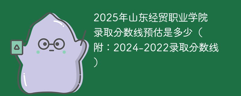 2025年山东经贸职业学院录取分数线预估是多少（附：2024-2022录取分数线）