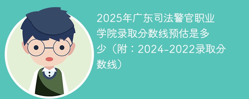 2025年广东司法警官职业学院录取分数线预估是多少（附：2024-2022录取分数线）
