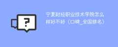 宁夏财经职业技术学院怎么样好不好（口碑_全国排名）