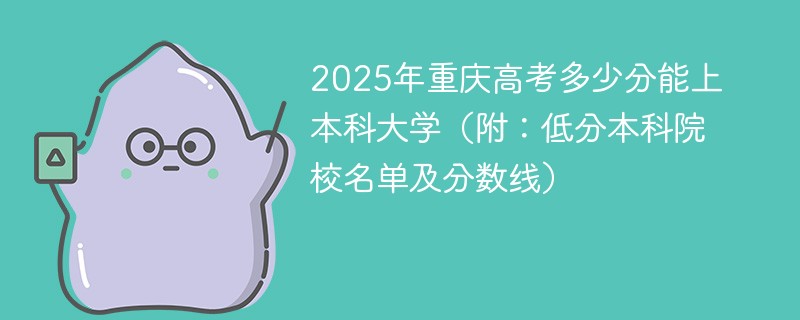 2025年重庆高考多少分能上本科大学（附：低分本科院校名单及分数线）