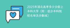 2025年湖北高考多少分能上本科大学（附：低分本科院校名单及分数线）