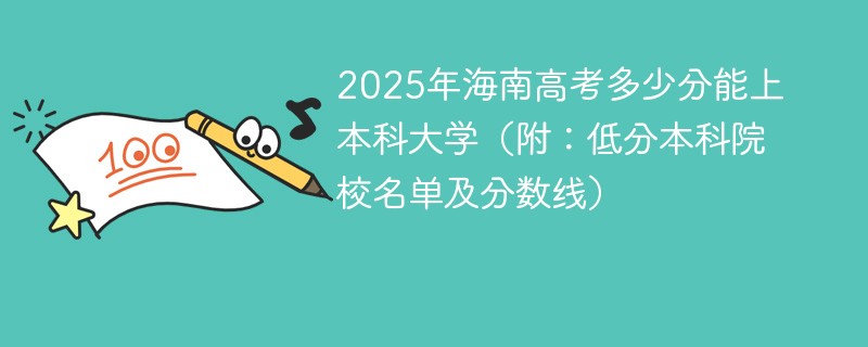 2025年海南高考多少分能上本科大学（附：低分本科院校名单及分数线）