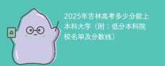 2025年吉林高考多少分能上本科大学（附：低分本科院校名单及分数线）