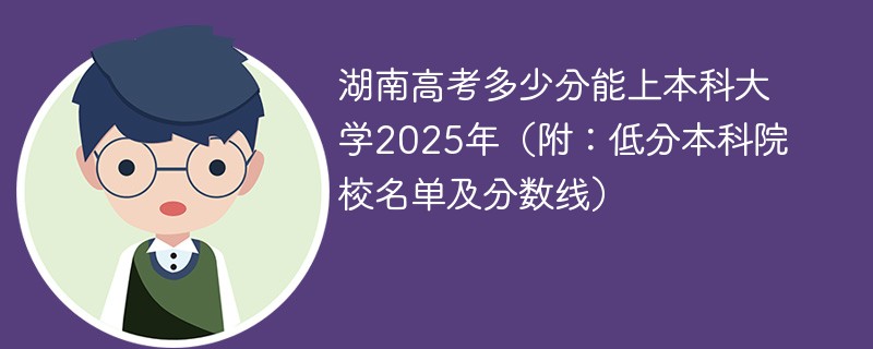 湖南高考多少分能上本科大学2025年（附：低分本科院校名单及分数线）