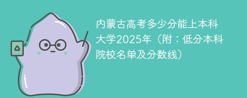 内蒙古高考多少分能上本科大学2025年（附：低分本科院校名单及分数线）