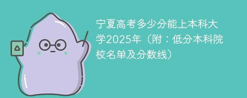 宁夏高考多少分能上本科大学2025年（附：低分本科院校名单及分数线）
