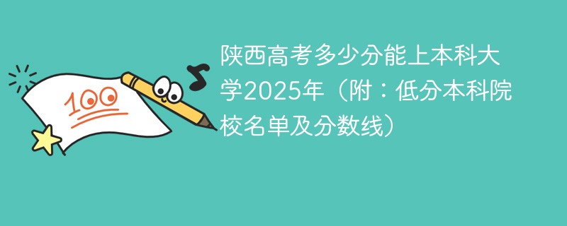 陕西高考多少分能上本科大学2025年（附：低分本科院校名单及分数线）