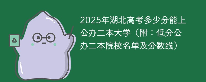 2025年湖北高考多少分能上公办公办二本大学（附：低分公办公办二本院校名单及分数线）