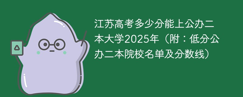 江苏高考多少分能上公办公办二本大学2025年（附：低分公办公办二本院校名单及分数线）