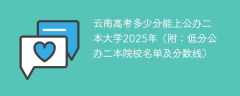 云南高考多少分能上公办二本大学2025年（附：低分公办二本院校名单及分数线）