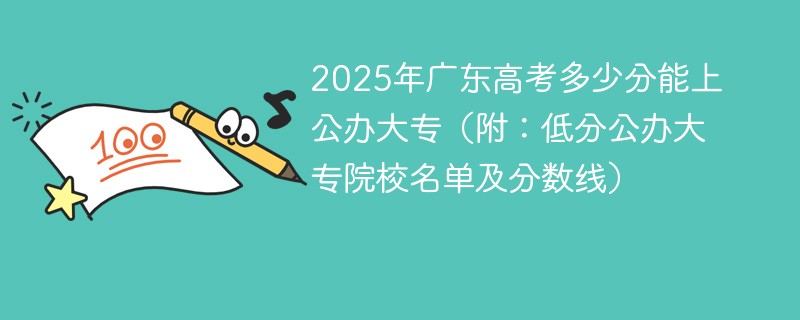 2025年广东高考多少分能上公办大专（附：低分公办大专院校名单及分数线）