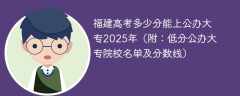 福建高考多少分能上公办大专2025年（附：低分公办大专院校名单及分数线）