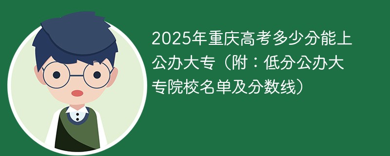 2025年重庆高考多少分能上公办大专（附：低分公办大专院校名单及分数线）