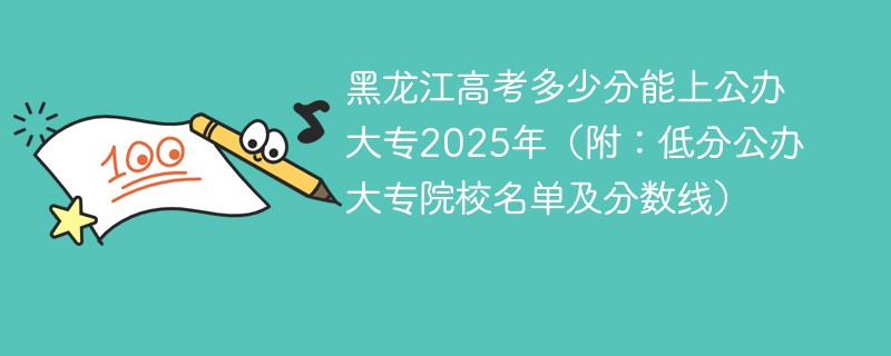 黑龙江高考多少分能上公办大专2025年（附：低分公办大专院校名单及分数线）