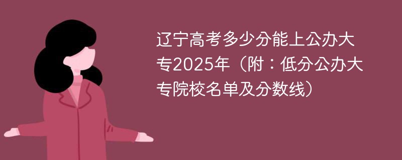 辽宁高考多少分能上公办大专2025年（附：低分公办大专院校名单及分数线）