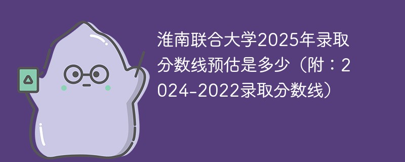 淮南联合大学2025年录取分数线预估是多少（附：2024-2022录取分数线）