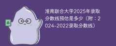 淮南联合大学2025年录取分数线预估是多少（附：2024-2022录取分数线）