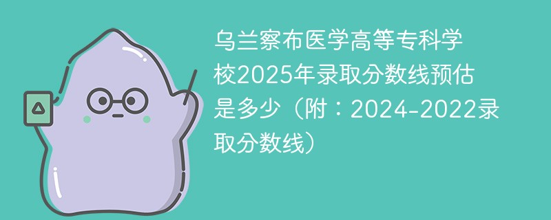 乌兰察布医学高等专科学校2025年录取分数线预估是多少（附：2024-2022录取分数线）