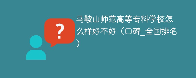马鞍山师范高等专科学校怎么样好不好（口碑_全国排名）