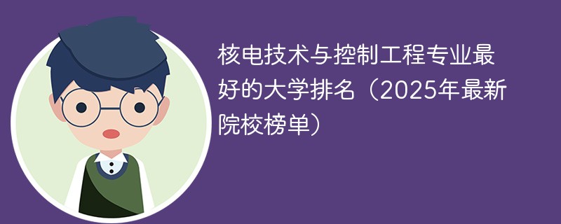 核电技术与控制工程专业最好的大学排名（2025年最新院校榜单）