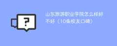 山东旅游职业学院怎么样好不好（10条校友口碑）