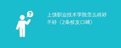 上饶职业技术学院怎么样好不好（2条校友口碑）
