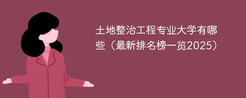 土地整治工程专业大学有哪些（最新排名榜一览2025）