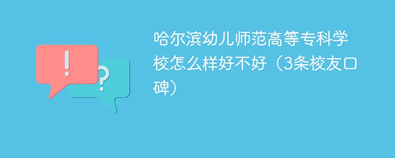 哈尔滨幼儿师范高等专科学校怎么样好不好（3条校友口碑）