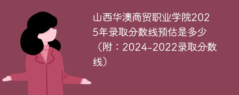 山西华澳商贸职业学院2025年录取分数线预估是多少（附：2024-2022录取分数线）