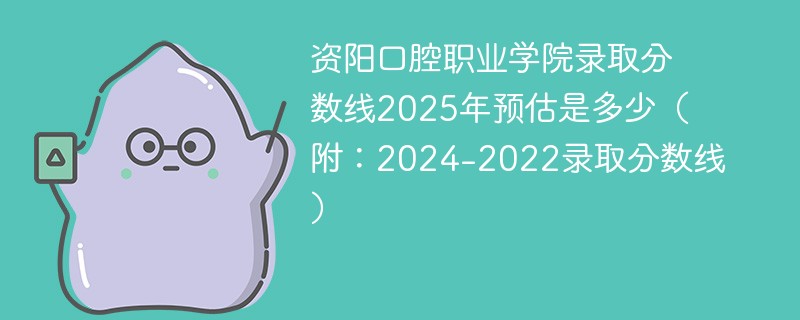 资阳口腔职业学院录取分数线2025年预估是多少（附：2024-2022录取分数线）
