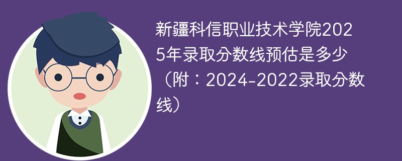新疆科信职业技术学院2025年录取分数线预估是多少（附：2024-2022录取分数线）