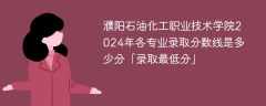濮阳石油化工职业技术学院2024年各专业录取分数线是多少分「录取最低分」