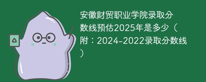 安徽财贸职业学院录取分数线预估2025年是多少（附：2024-2022录取分数线）